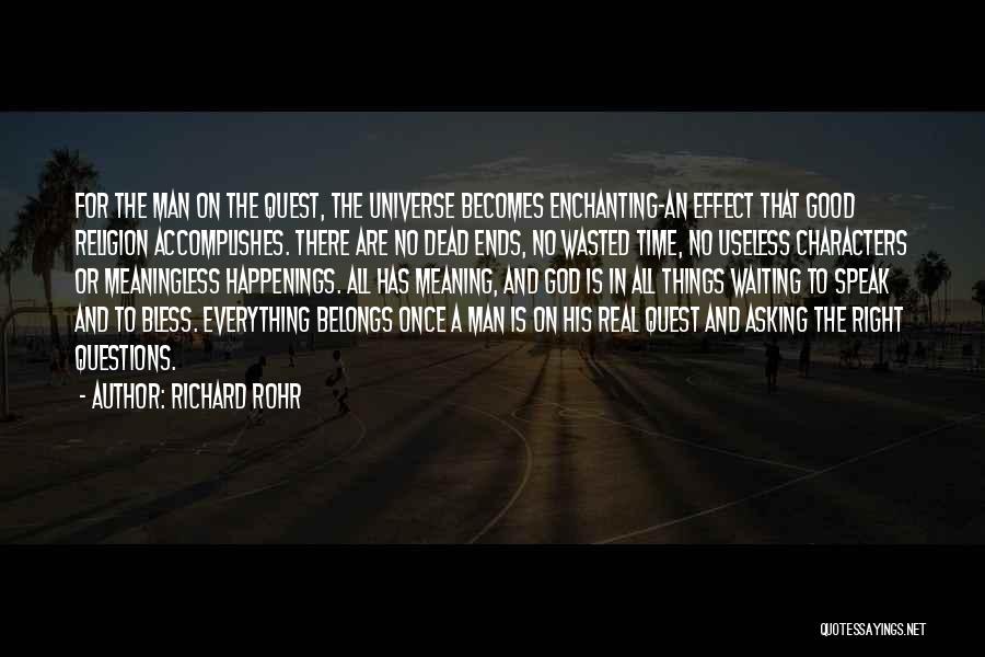 Richard Rohr Quotes: For The Man On The Quest, The Universe Becomes Enchanting-an Effect That Good Religion Accomplishes. There Are No Dead Ends,