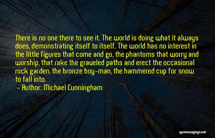 Michael Cunningham Quotes: There Is No One There To See It. The World Is Doing What It Always Does, Demonstrating Itself To Itself.