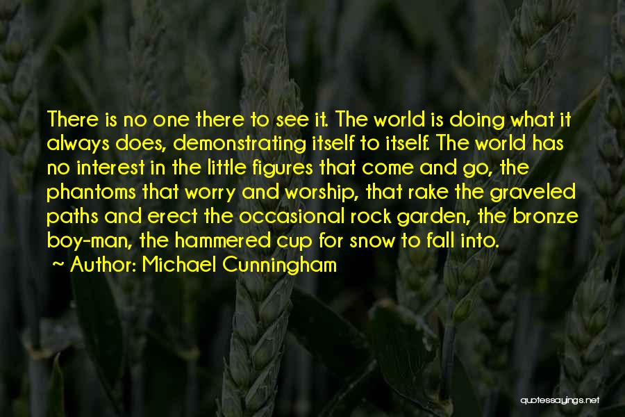 Michael Cunningham Quotes: There Is No One There To See It. The World Is Doing What It Always Does, Demonstrating Itself To Itself.