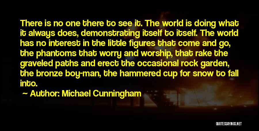 Michael Cunningham Quotes: There Is No One There To See It. The World Is Doing What It Always Does, Demonstrating Itself To Itself.