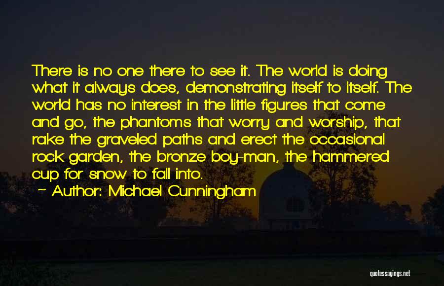 Michael Cunningham Quotes: There Is No One There To See It. The World Is Doing What It Always Does, Demonstrating Itself To Itself.