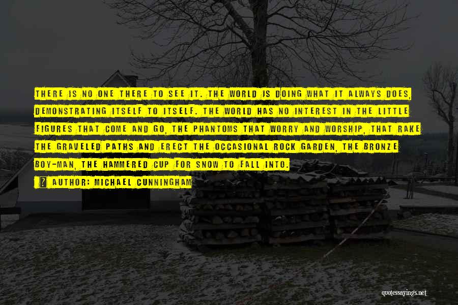 Michael Cunningham Quotes: There Is No One There To See It. The World Is Doing What It Always Does, Demonstrating Itself To Itself.