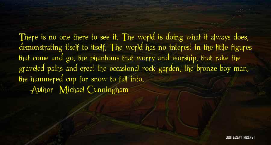 Michael Cunningham Quotes: There Is No One There To See It. The World Is Doing What It Always Does, Demonstrating Itself To Itself.