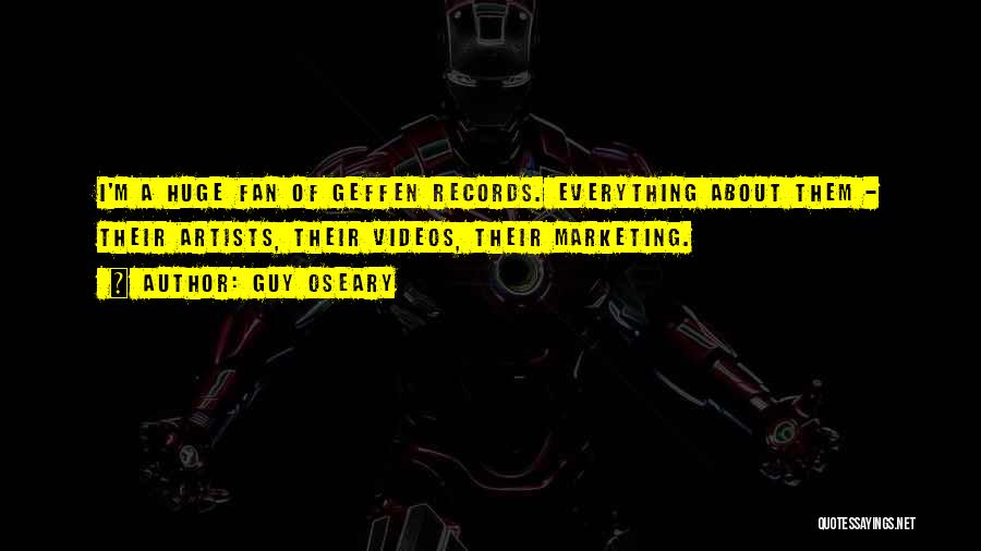 Guy Oseary Quotes: I'm A Huge Fan Of Geffen Records. Everything About Them - Their Artists, Their Videos, Their Marketing.