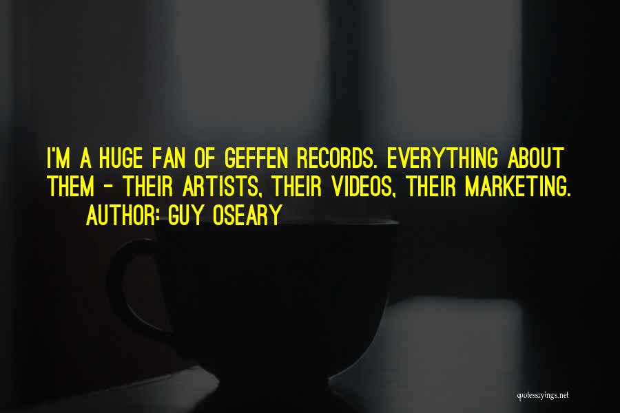 Guy Oseary Quotes: I'm A Huge Fan Of Geffen Records. Everything About Them - Their Artists, Their Videos, Their Marketing.