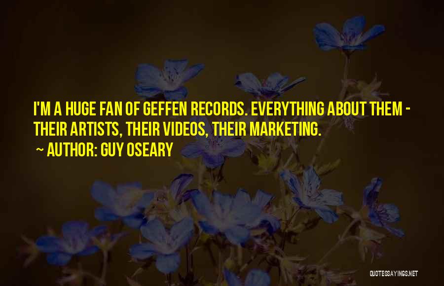 Guy Oseary Quotes: I'm A Huge Fan Of Geffen Records. Everything About Them - Their Artists, Their Videos, Their Marketing.