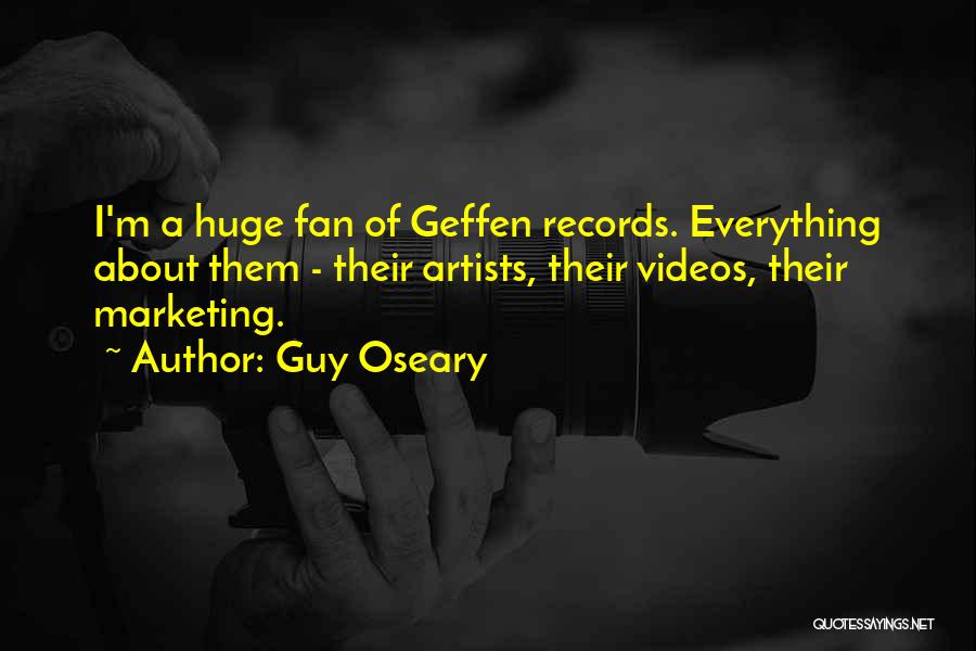 Guy Oseary Quotes: I'm A Huge Fan Of Geffen Records. Everything About Them - Their Artists, Their Videos, Their Marketing.