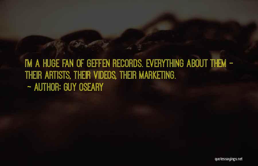 Guy Oseary Quotes: I'm A Huge Fan Of Geffen Records. Everything About Them - Their Artists, Their Videos, Their Marketing.