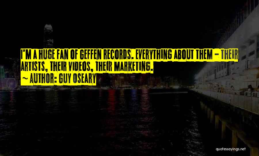 Guy Oseary Quotes: I'm A Huge Fan Of Geffen Records. Everything About Them - Their Artists, Their Videos, Their Marketing.