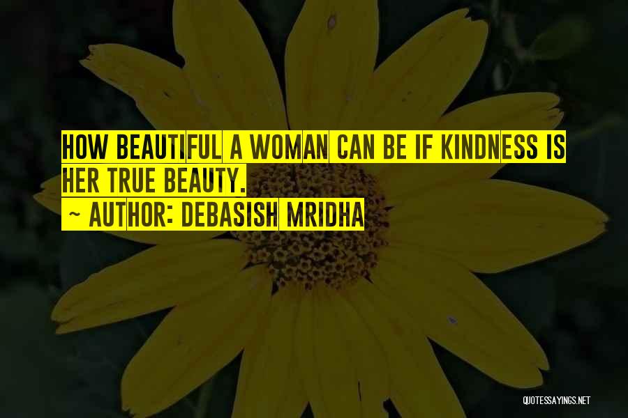 Debasish Mridha Quotes: How Beautiful A Woman Can Be If Kindness Is Her True Beauty.