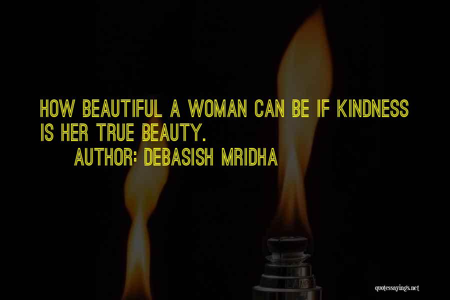 Debasish Mridha Quotes: How Beautiful A Woman Can Be If Kindness Is Her True Beauty.