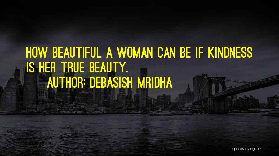 Debasish Mridha Quotes: How Beautiful A Woman Can Be If Kindness Is Her True Beauty.
