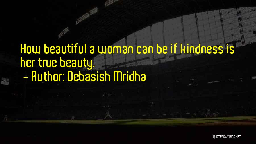 Debasish Mridha Quotes: How Beautiful A Woman Can Be If Kindness Is Her True Beauty.