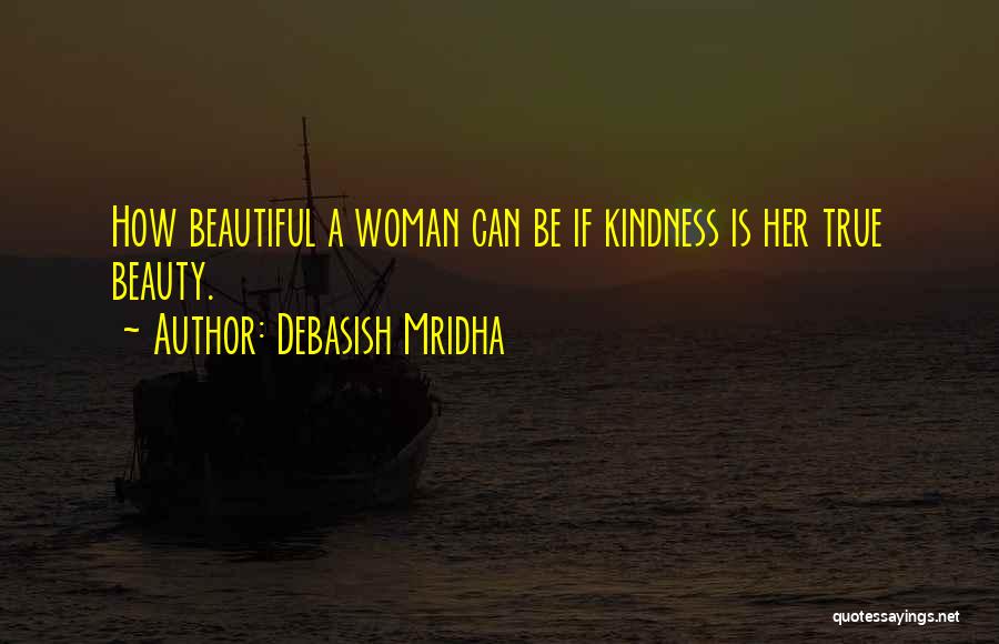 Debasish Mridha Quotes: How Beautiful A Woman Can Be If Kindness Is Her True Beauty.
