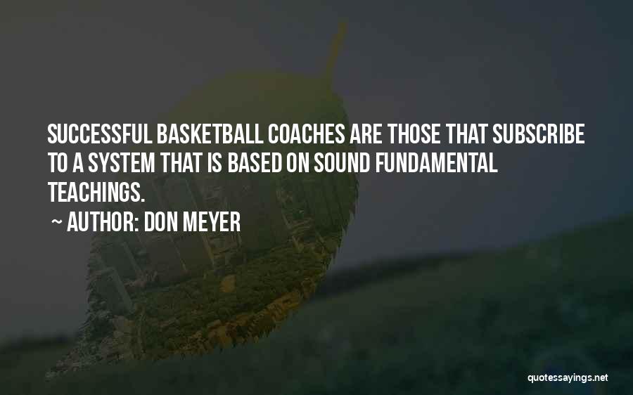 Don Meyer Quotes: Successful Basketball Coaches Are Those That Subscribe To A System That Is Based On Sound Fundamental Teachings.