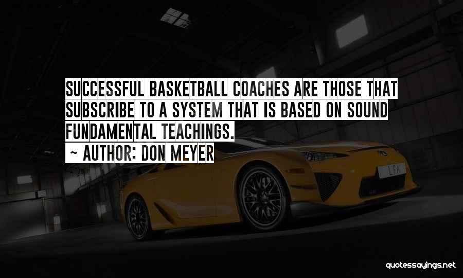 Don Meyer Quotes: Successful Basketball Coaches Are Those That Subscribe To A System That Is Based On Sound Fundamental Teachings.