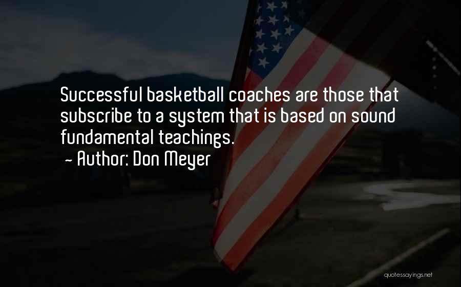 Don Meyer Quotes: Successful Basketball Coaches Are Those That Subscribe To A System That Is Based On Sound Fundamental Teachings.