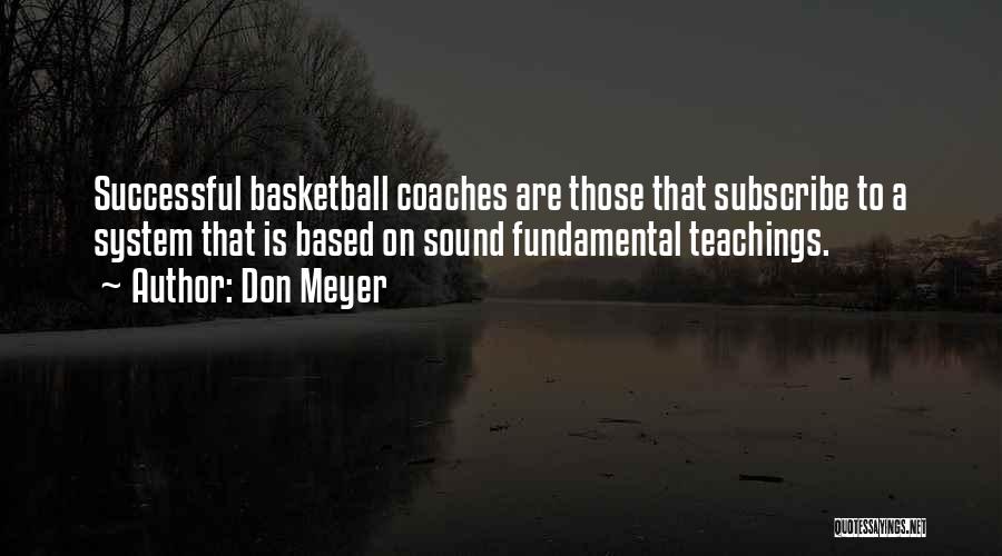 Don Meyer Quotes: Successful Basketball Coaches Are Those That Subscribe To A System That Is Based On Sound Fundamental Teachings.
