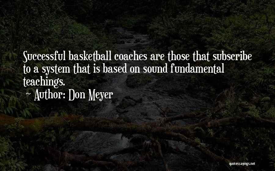 Don Meyer Quotes: Successful Basketball Coaches Are Those That Subscribe To A System That Is Based On Sound Fundamental Teachings.