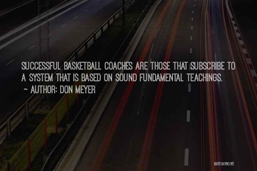 Don Meyer Quotes: Successful Basketball Coaches Are Those That Subscribe To A System That Is Based On Sound Fundamental Teachings.