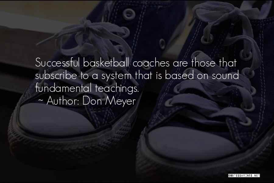 Don Meyer Quotes: Successful Basketball Coaches Are Those That Subscribe To A System That Is Based On Sound Fundamental Teachings.