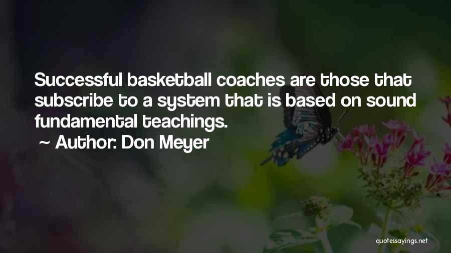 Don Meyer Quotes: Successful Basketball Coaches Are Those That Subscribe To A System That Is Based On Sound Fundamental Teachings.