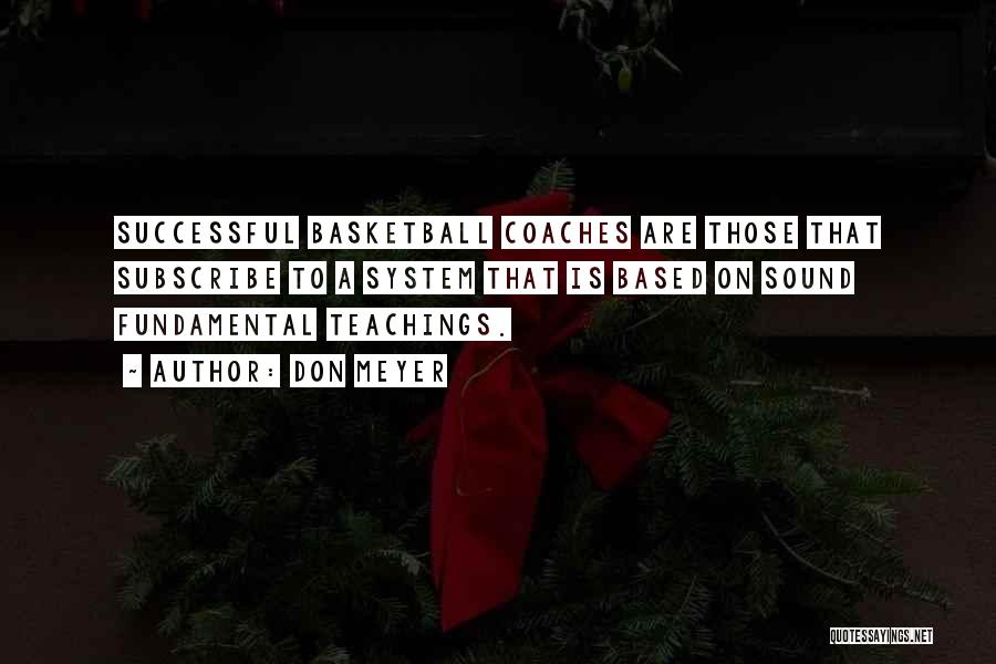 Don Meyer Quotes: Successful Basketball Coaches Are Those That Subscribe To A System That Is Based On Sound Fundamental Teachings.