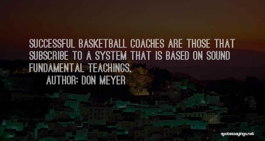 Don Meyer Quotes: Successful Basketball Coaches Are Those That Subscribe To A System That Is Based On Sound Fundamental Teachings.