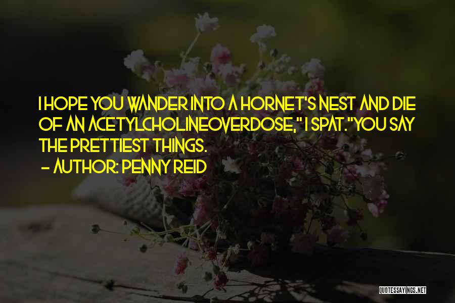 Penny Reid Quotes: I Hope You Wander Into A Hornet's Nest And Die Of An Acetylcholineoverdose, I Spat.you Say The Prettiest Things.