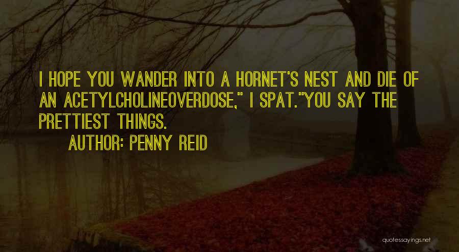 Penny Reid Quotes: I Hope You Wander Into A Hornet's Nest And Die Of An Acetylcholineoverdose, I Spat.you Say The Prettiest Things.