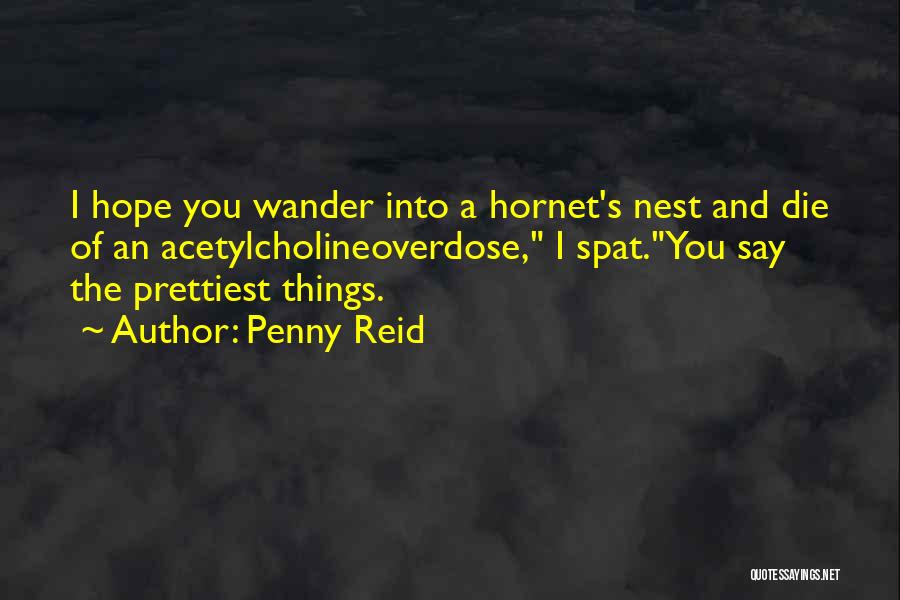 Penny Reid Quotes: I Hope You Wander Into A Hornet's Nest And Die Of An Acetylcholineoverdose, I Spat.you Say The Prettiest Things.