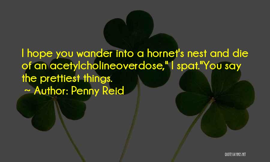 Penny Reid Quotes: I Hope You Wander Into A Hornet's Nest And Die Of An Acetylcholineoverdose, I Spat.you Say The Prettiest Things.