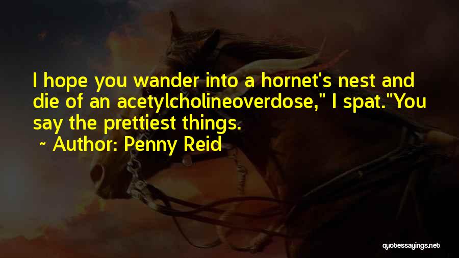 Penny Reid Quotes: I Hope You Wander Into A Hornet's Nest And Die Of An Acetylcholineoverdose, I Spat.you Say The Prettiest Things.