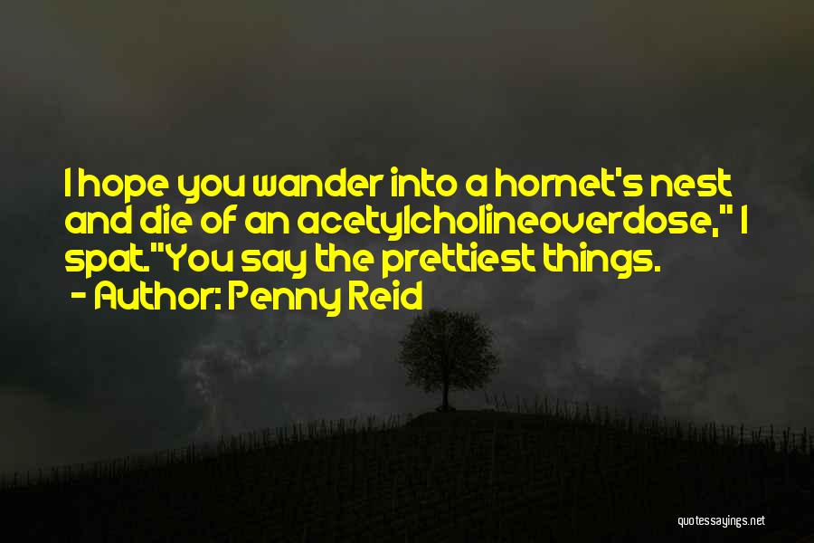 Penny Reid Quotes: I Hope You Wander Into A Hornet's Nest And Die Of An Acetylcholineoverdose, I Spat.you Say The Prettiest Things.