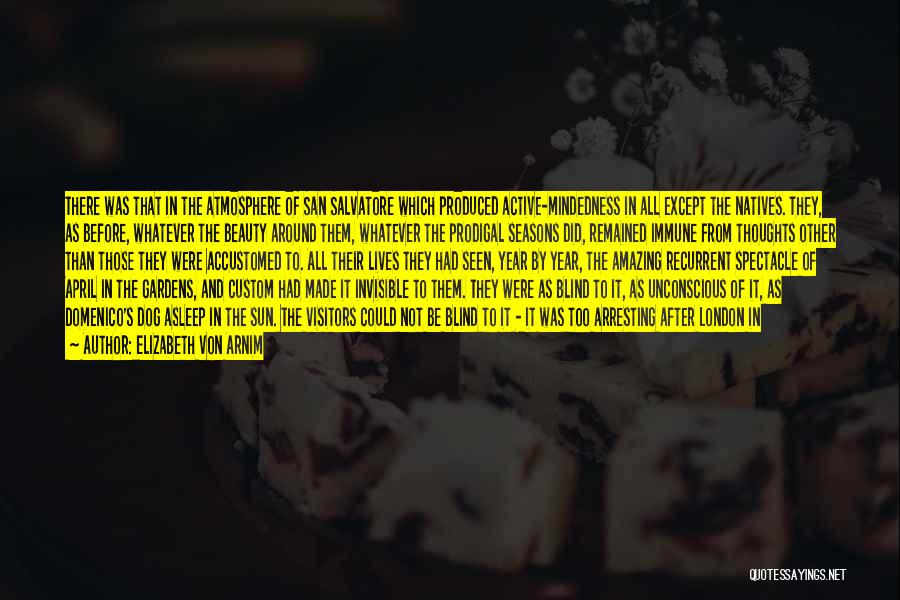 Elizabeth Von Arnim Quotes: There Was That In The Atmosphere Of San Salvatore Which Produced Active-mindedness In All Except The Natives. They, As Before,
