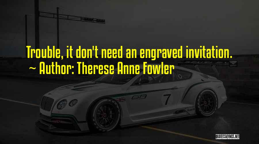 Therese Anne Fowler Quotes: Trouble, It Don't Need An Engraved Invitation.
