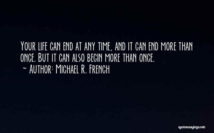 Michael R. French Quotes: Your Life Can End At Any Time, And It Can End More Than Once. But It Can Also Begin More