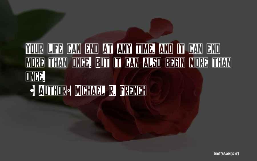 Michael R. French Quotes: Your Life Can End At Any Time, And It Can End More Than Once. But It Can Also Begin More