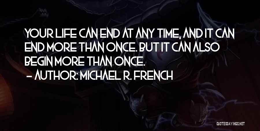 Michael R. French Quotes: Your Life Can End At Any Time, And It Can End More Than Once. But It Can Also Begin More