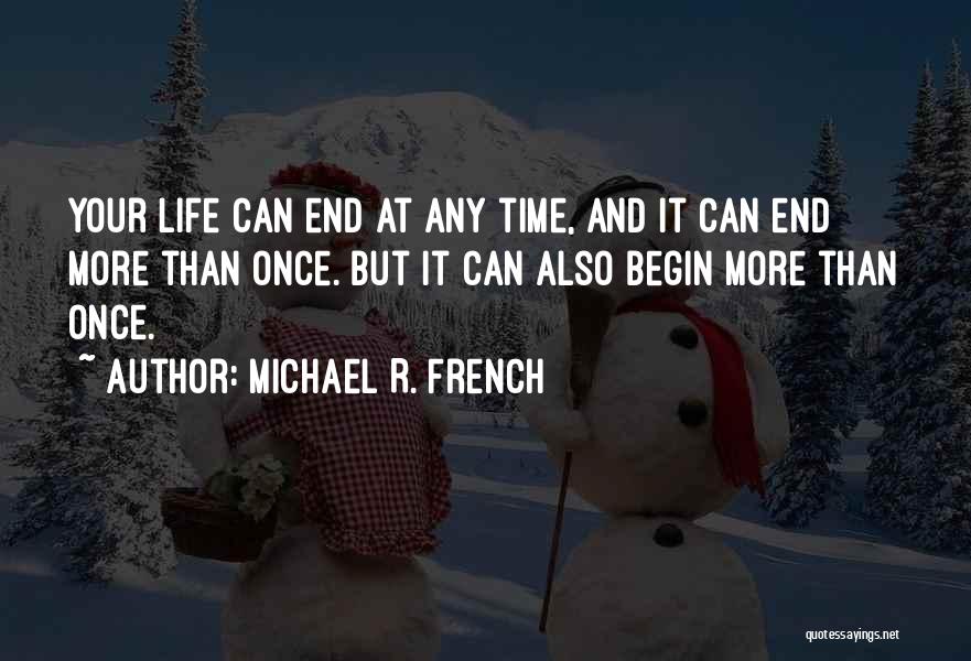 Michael R. French Quotes: Your Life Can End At Any Time, And It Can End More Than Once. But It Can Also Begin More