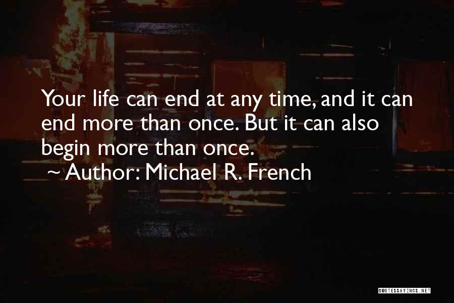 Michael R. French Quotes: Your Life Can End At Any Time, And It Can End More Than Once. But It Can Also Begin More