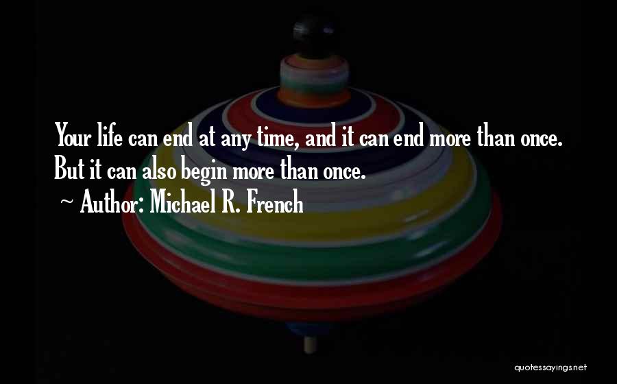 Michael R. French Quotes: Your Life Can End At Any Time, And It Can End More Than Once. But It Can Also Begin More