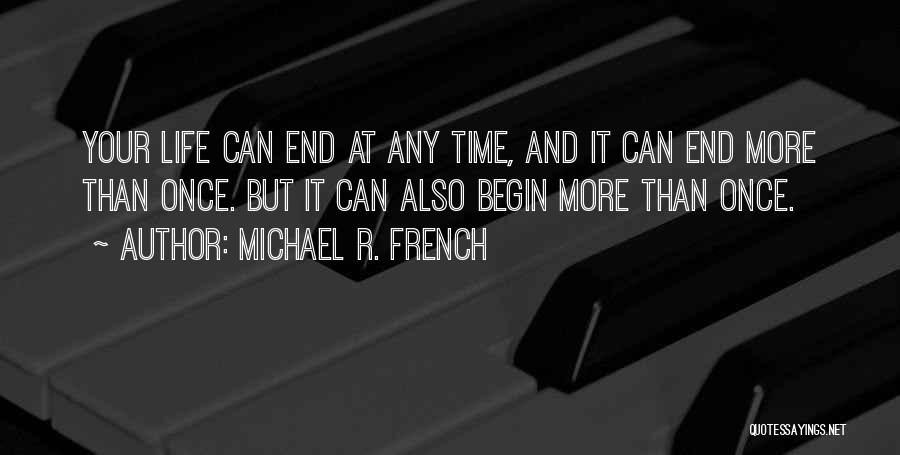 Michael R. French Quotes: Your Life Can End At Any Time, And It Can End More Than Once. But It Can Also Begin More