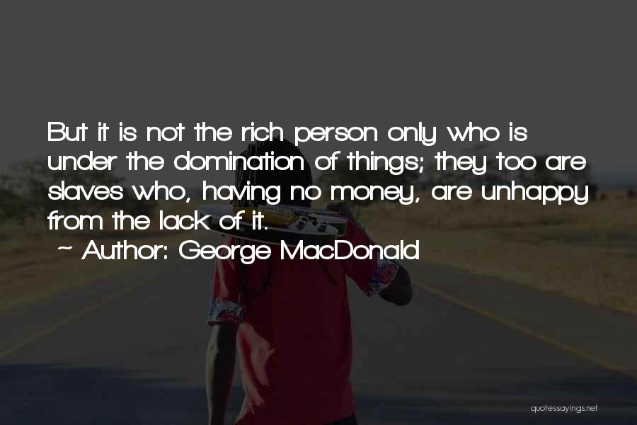 George MacDonald Quotes: But It Is Not The Rich Person Only Who Is Under The Domination Of Things; They Too Are Slaves Who,