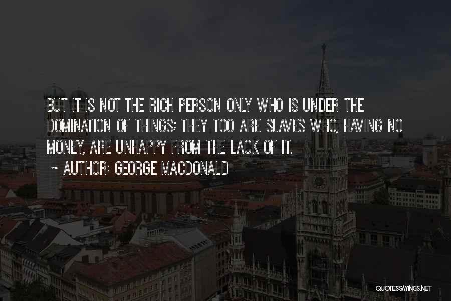 George MacDonald Quotes: But It Is Not The Rich Person Only Who Is Under The Domination Of Things; They Too Are Slaves Who,