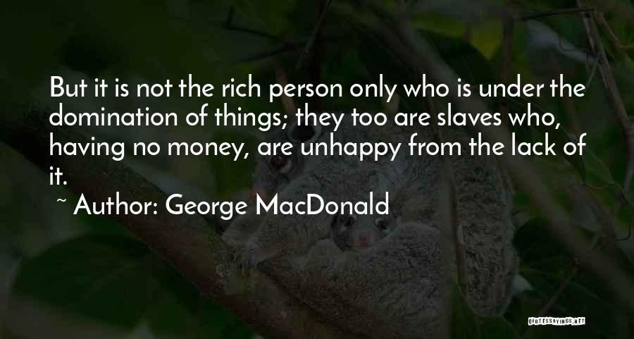 George MacDonald Quotes: But It Is Not The Rich Person Only Who Is Under The Domination Of Things; They Too Are Slaves Who,