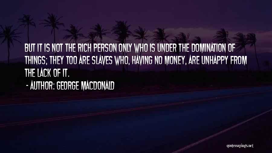 George MacDonald Quotes: But It Is Not The Rich Person Only Who Is Under The Domination Of Things; They Too Are Slaves Who,