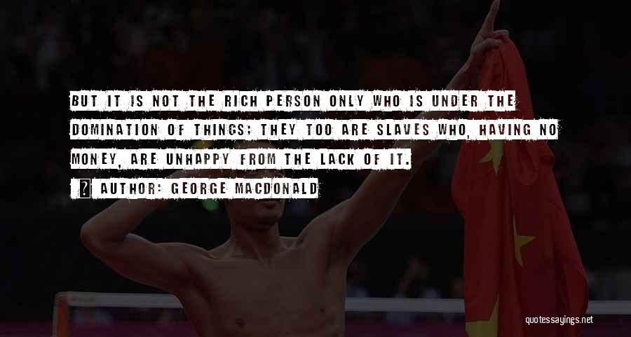 George MacDonald Quotes: But It Is Not The Rich Person Only Who Is Under The Domination Of Things; They Too Are Slaves Who,