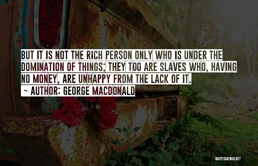 George MacDonald Quotes: But It Is Not The Rich Person Only Who Is Under The Domination Of Things; They Too Are Slaves Who,