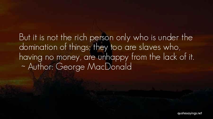 George MacDonald Quotes: But It Is Not The Rich Person Only Who Is Under The Domination Of Things; They Too Are Slaves Who,